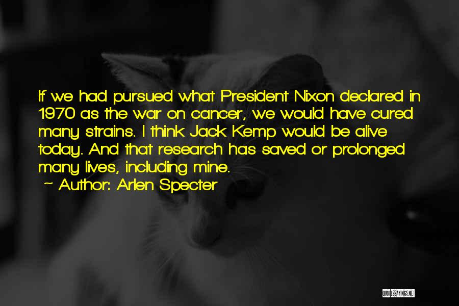 Arlen Specter Quotes: If We Had Pursued What President Nixon Declared In 1970 As The War On Cancer, We Would Have Cured Many