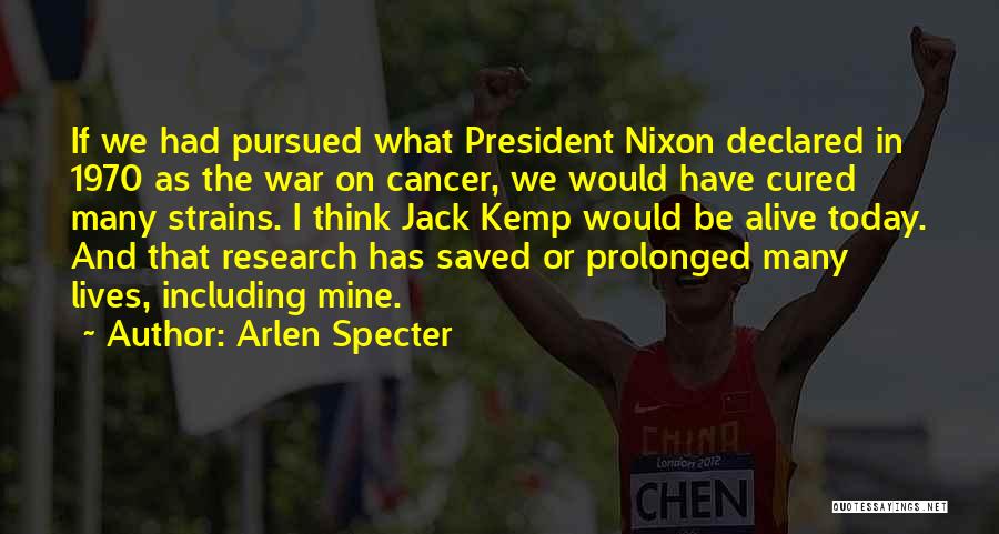 Arlen Specter Quotes: If We Had Pursued What President Nixon Declared In 1970 As The War On Cancer, We Would Have Cured Many