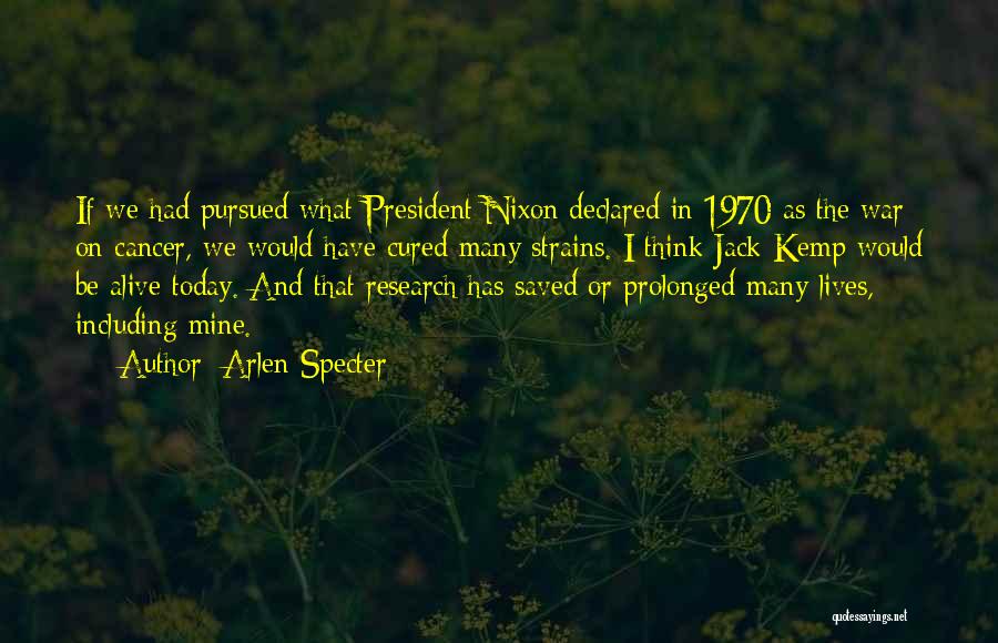 Arlen Specter Quotes: If We Had Pursued What President Nixon Declared In 1970 As The War On Cancer, We Would Have Cured Many