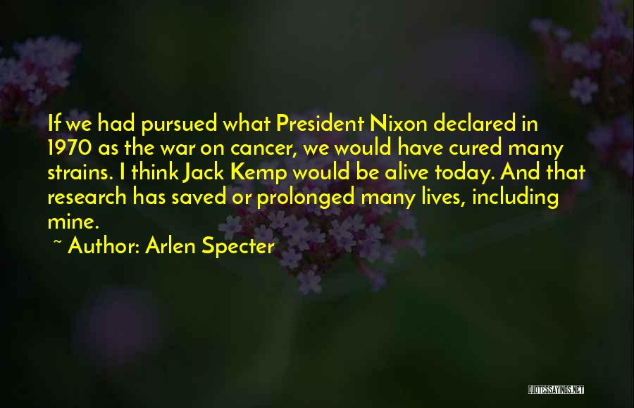 Arlen Specter Quotes: If We Had Pursued What President Nixon Declared In 1970 As The War On Cancer, We Would Have Cured Many