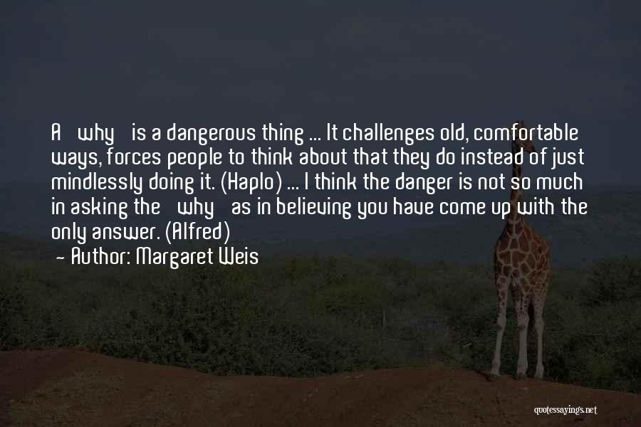 Margaret Weis Quotes: A 'why' Is A Dangerous Thing ... It Challenges Old, Comfortable Ways, Forces People To Think About That They Do