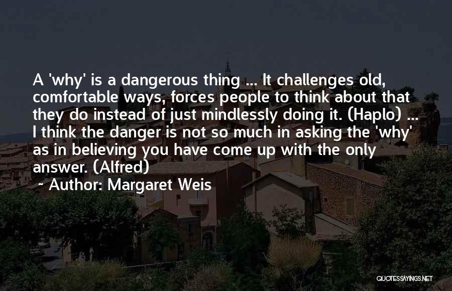 Margaret Weis Quotes: A 'why' Is A Dangerous Thing ... It Challenges Old, Comfortable Ways, Forces People To Think About That They Do