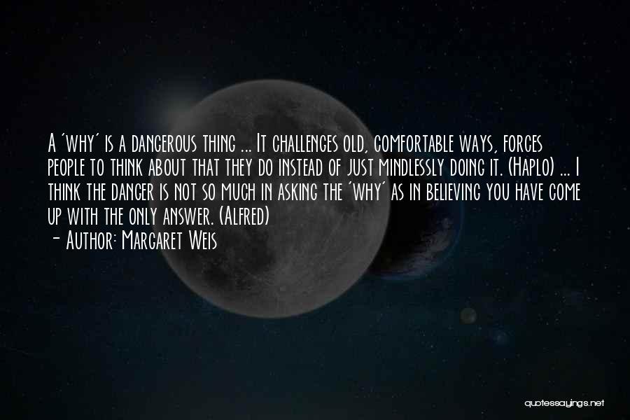 Margaret Weis Quotes: A 'why' Is A Dangerous Thing ... It Challenges Old, Comfortable Ways, Forces People To Think About That They Do