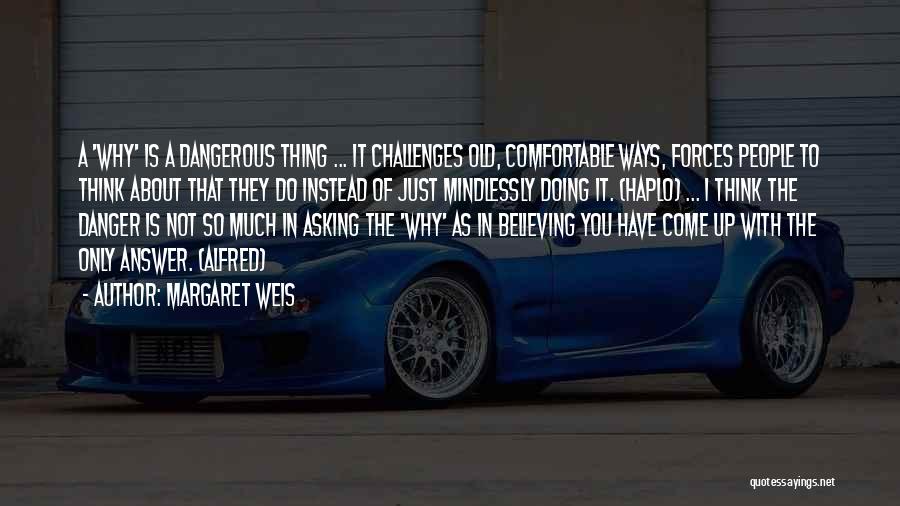 Margaret Weis Quotes: A 'why' Is A Dangerous Thing ... It Challenges Old, Comfortable Ways, Forces People To Think About That They Do