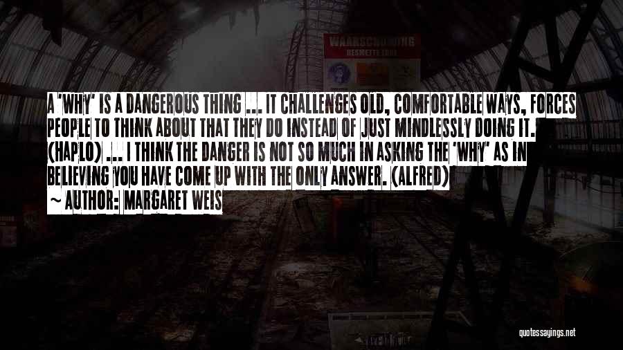 Margaret Weis Quotes: A 'why' Is A Dangerous Thing ... It Challenges Old, Comfortable Ways, Forces People To Think About That They Do