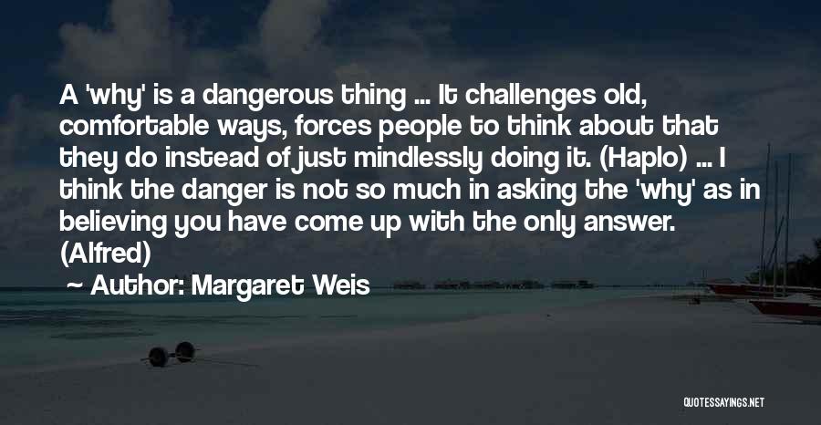 Margaret Weis Quotes: A 'why' Is A Dangerous Thing ... It Challenges Old, Comfortable Ways, Forces People To Think About That They Do
