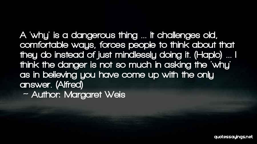 Margaret Weis Quotes: A 'why' Is A Dangerous Thing ... It Challenges Old, Comfortable Ways, Forces People To Think About That They Do