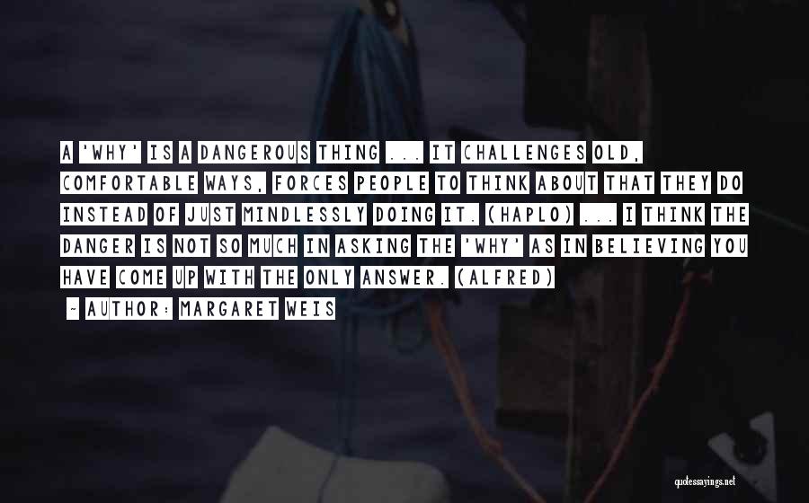 Margaret Weis Quotes: A 'why' Is A Dangerous Thing ... It Challenges Old, Comfortable Ways, Forces People To Think About That They Do