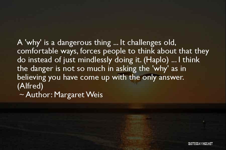 Margaret Weis Quotes: A 'why' Is A Dangerous Thing ... It Challenges Old, Comfortable Ways, Forces People To Think About That They Do