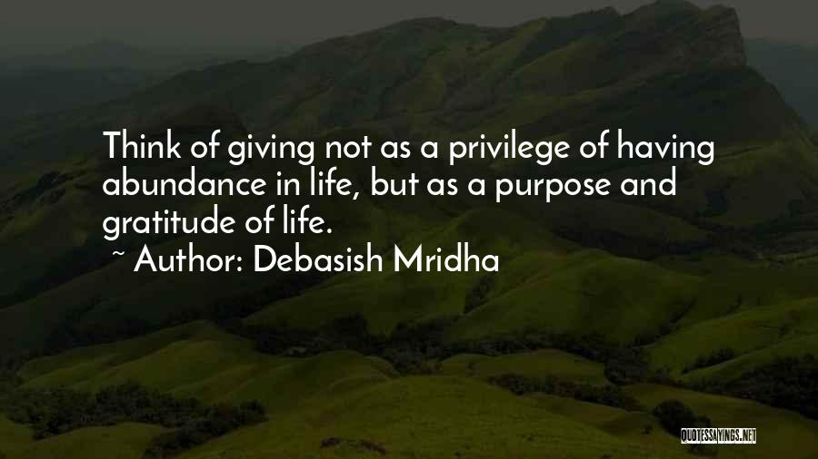 Debasish Mridha Quotes: Think Of Giving Not As A Privilege Of Having Abundance In Life, But As A Purpose And Gratitude Of Life.