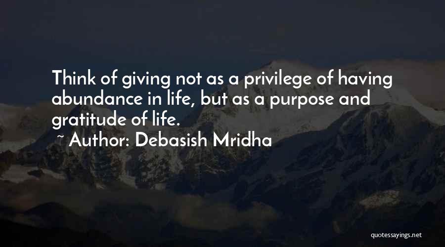 Debasish Mridha Quotes: Think Of Giving Not As A Privilege Of Having Abundance In Life, But As A Purpose And Gratitude Of Life.