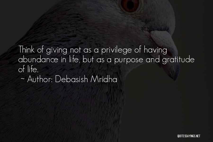 Debasish Mridha Quotes: Think Of Giving Not As A Privilege Of Having Abundance In Life, But As A Purpose And Gratitude Of Life.