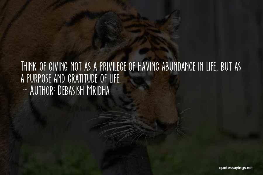 Debasish Mridha Quotes: Think Of Giving Not As A Privilege Of Having Abundance In Life, But As A Purpose And Gratitude Of Life.