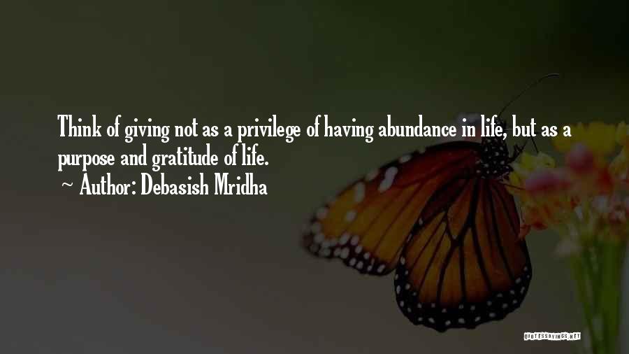 Debasish Mridha Quotes: Think Of Giving Not As A Privilege Of Having Abundance In Life, But As A Purpose And Gratitude Of Life.