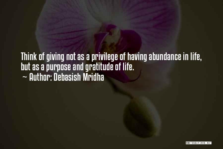 Debasish Mridha Quotes: Think Of Giving Not As A Privilege Of Having Abundance In Life, But As A Purpose And Gratitude Of Life.