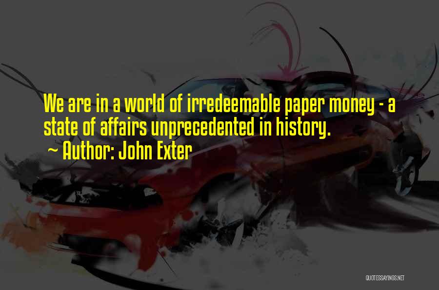 John Exter Quotes: We Are In A World Of Irredeemable Paper Money - A State Of Affairs Unprecedented In History.