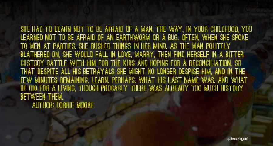 Lorrie Moore Quotes: She Had To Learn Not To Be Afraid Of A Man, The Way, In Your Childhood, You Learned Not To