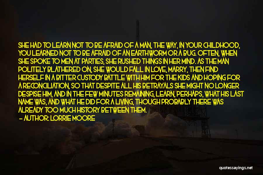 Lorrie Moore Quotes: She Had To Learn Not To Be Afraid Of A Man, The Way, In Your Childhood, You Learned Not To