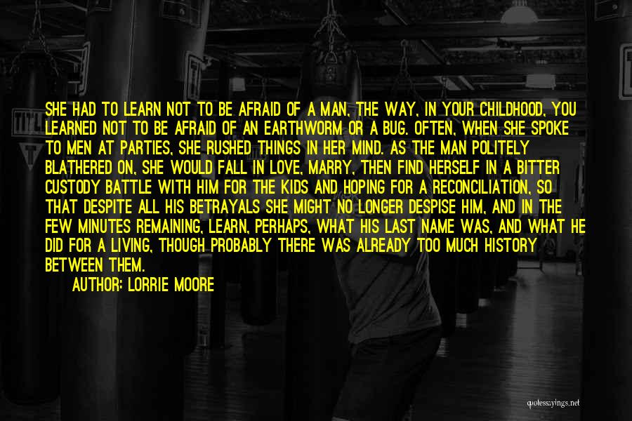 Lorrie Moore Quotes: She Had To Learn Not To Be Afraid Of A Man, The Way, In Your Childhood, You Learned Not To