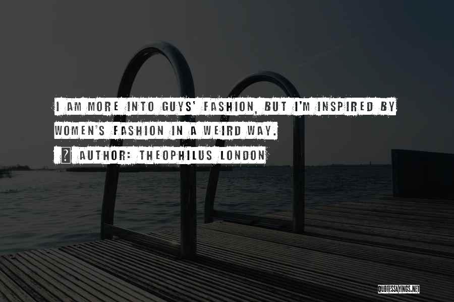 Theophilus London Quotes: I Am More Into Guys' Fashion, But I'm Inspired By Women's Fashion In A Weird Way.