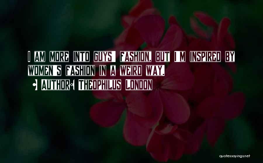 Theophilus London Quotes: I Am More Into Guys' Fashion, But I'm Inspired By Women's Fashion In A Weird Way.