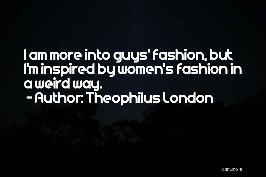 Theophilus London Quotes: I Am More Into Guys' Fashion, But I'm Inspired By Women's Fashion In A Weird Way.