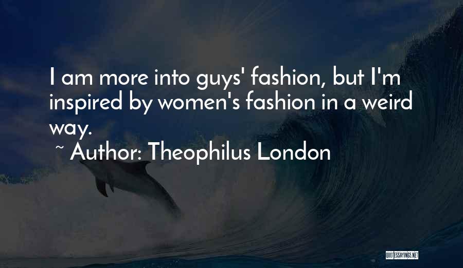 Theophilus London Quotes: I Am More Into Guys' Fashion, But I'm Inspired By Women's Fashion In A Weird Way.