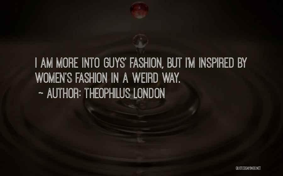 Theophilus London Quotes: I Am More Into Guys' Fashion, But I'm Inspired By Women's Fashion In A Weird Way.