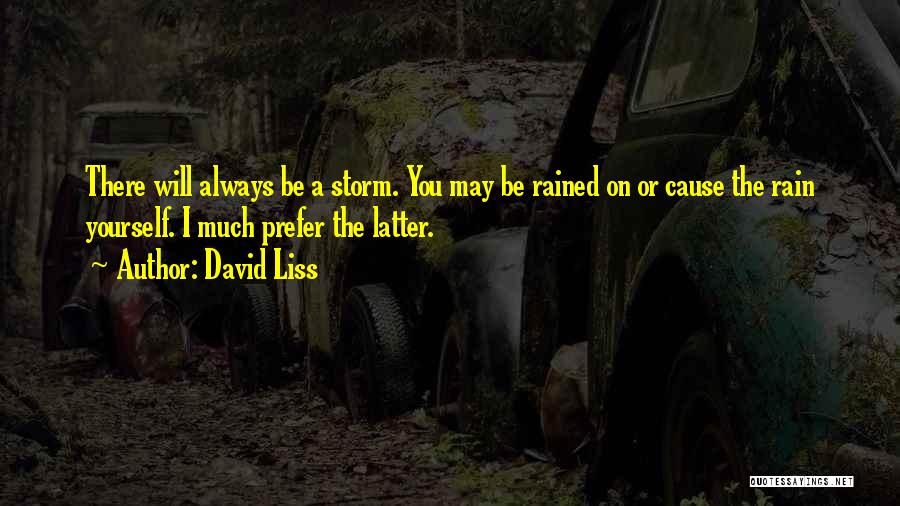 David Liss Quotes: There Will Always Be A Storm. You May Be Rained On Or Cause The Rain Yourself. I Much Prefer The