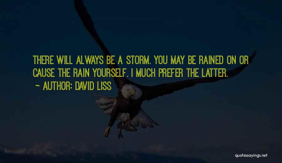 David Liss Quotes: There Will Always Be A Storm. You May Be Rained On Or Cause The Rain Yourself. I Much Prefer The
