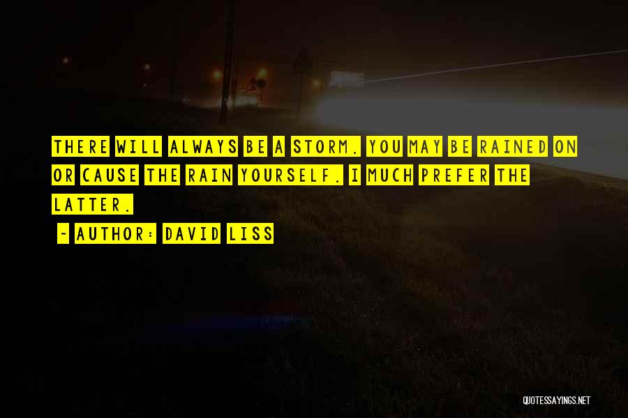 David Liss Quotes: There Will Always Be A Storm. You May Be Rained On Or Cause The Rain Yourself. I Much Prefer The