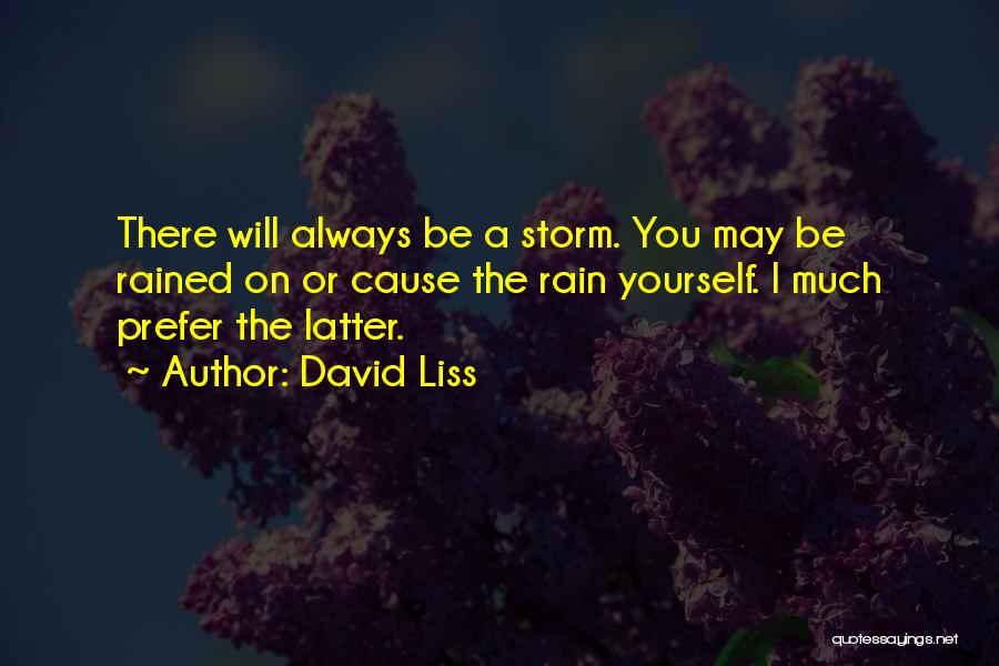 David Liss Quotes: There Will Always Be A Storm. You May Be Rained On Or Cause The Rain Yourself. I Much Prefer The
