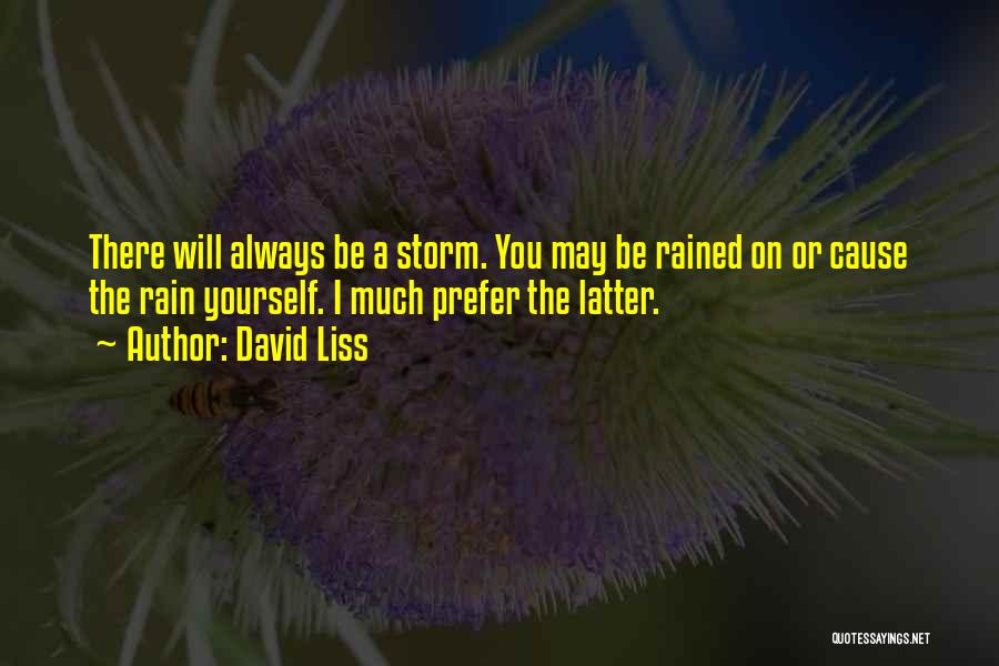 David Liss Quotes: There Will Always Be A Storm. You May Be Rained On Or Cause The Rain Yourself. I Much Prefer The