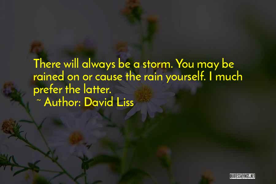 David Liss Quotes: There Will Always Be A Storm. You May Be Rained On Or Cause The Rain Yourself. I Much Prefer The