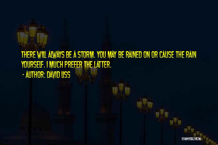 David Liss Quotes: There Will Always Be A Storm. You May Be Rained On Or Cause The Rain Yourself. I Much Prefer The