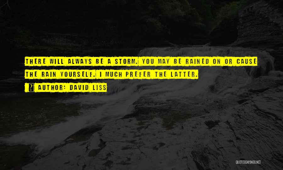 David Liss Quotes: There Will Always Be A Storm. You May Be Rained On Or Cause The Rain Yourself. I Much Prefer The