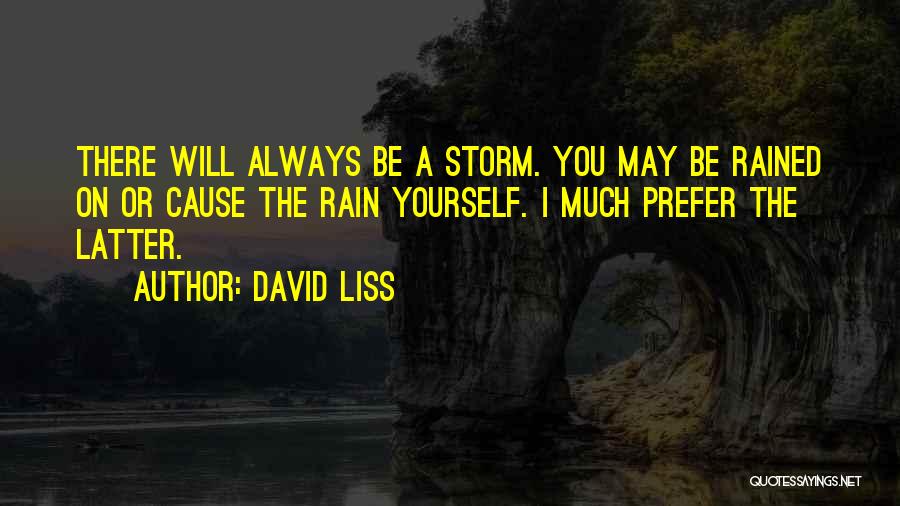 David Liss Quotes: There Will Always Be A Storm. You May Be Rained On Or Cause The Rain Yourself. I Much Prefer The
