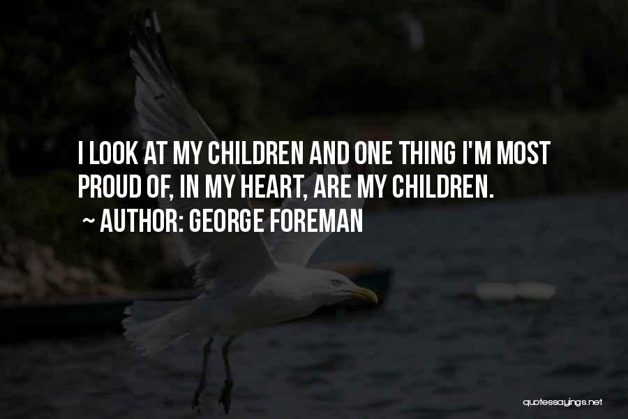 George Foreman Quotes: I Look At My Children And One Thing I'm Most Proud Of, In My Heart, Are My Children.