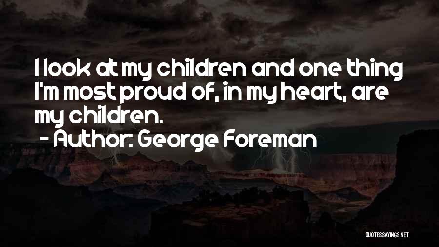 George Foreman Quotes: I Look At My Children And One Thing I'm Most Proud Of, In My Heart, Are My Children.