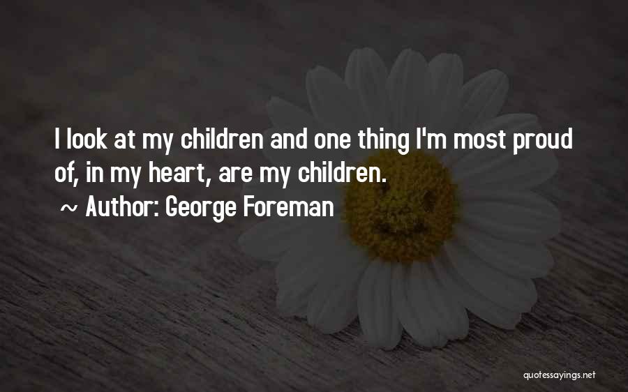 George Foreman Quotes: I Look At My Children And One Thing I'm Most Proud Of, In My Heart, Are My Children.