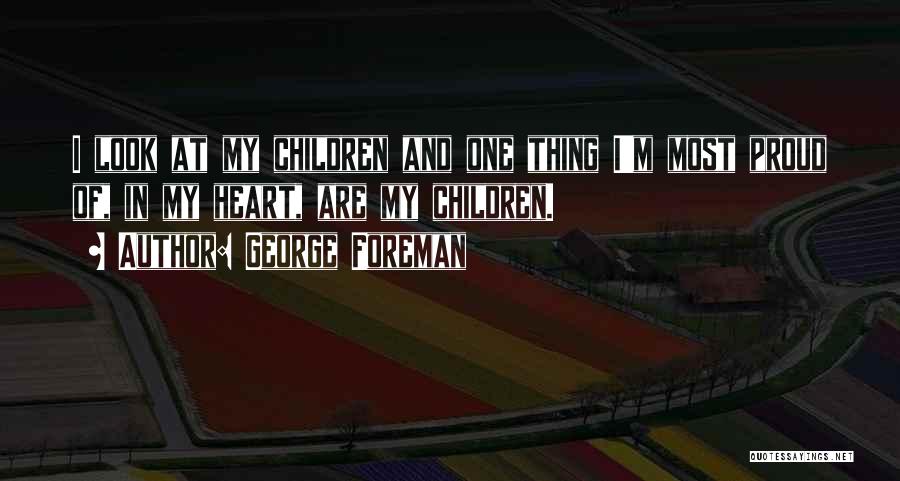 George Foreman Quotes: I Look At My Children And One Thing I'm Most Proud Of, In My Heart, Are My Children.