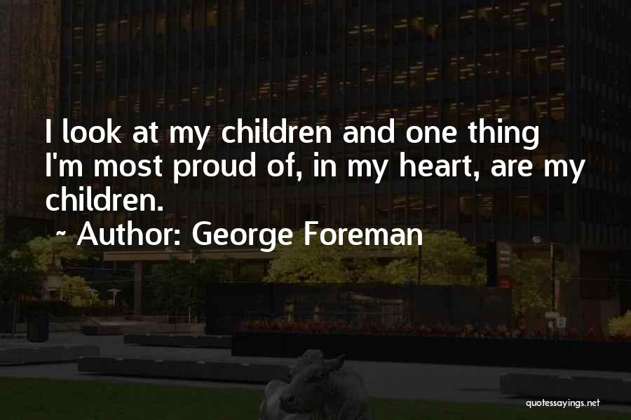 George Foreman Quotes: I Look At My Children And One Thing I'm Most Proud Of, In My Heart, Are My Children.