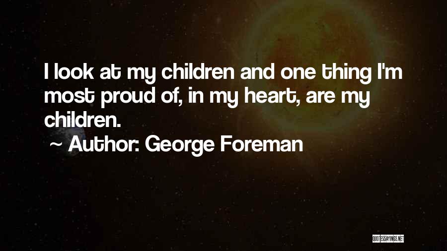 George Foreman Quotes: I Look At My Children And One Thing I'm Most Proud Of, In My Heart, Are My Children.