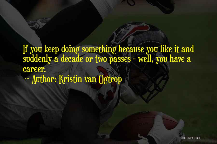 Kristin Van Ogtrop Quotes: If You Keep Doing Something Because You Like It And Suddenly A Decade Or Two Passes - Well, You Have