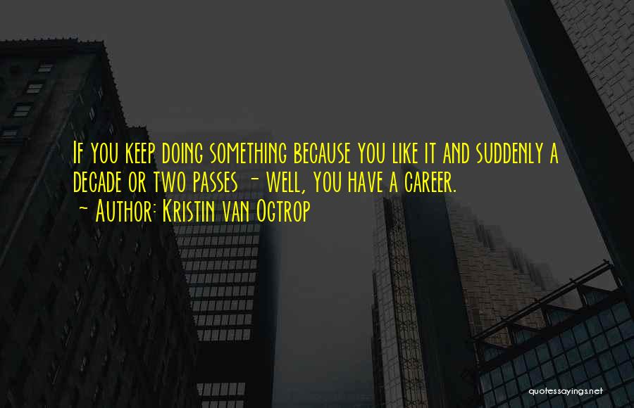 Kristin Van Ogtrop Quotes: If You Keep Doing Something Because You Like It And Suddenly A Decade Or Two Passes - Well, You Have