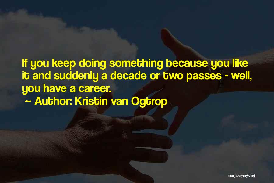 Kristin Van Ogtrop Quotes: If You Keep Doing Something Because You Like It And Suddenly A Decade Or Two Passes - Well, You Have