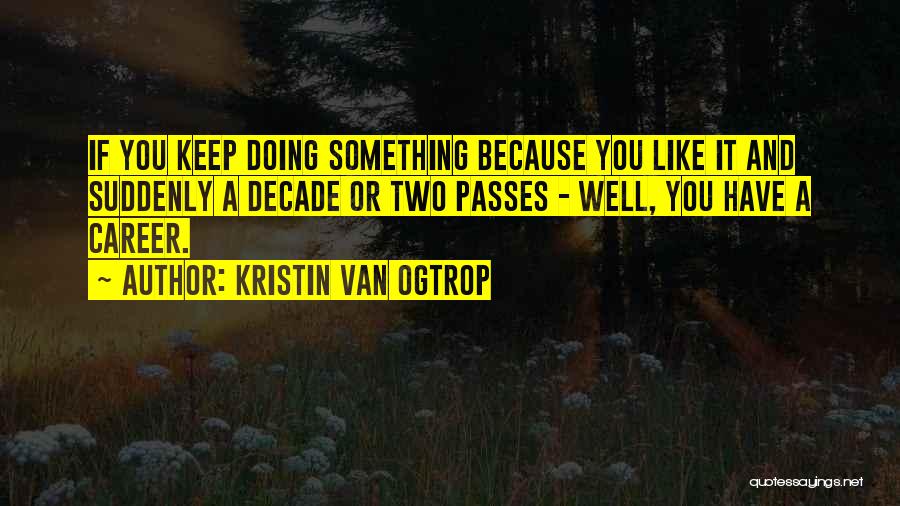 Kristin Van Ogtrop Quotes: If You Keep Doing Something Because You Like It And Suddenly A Decade Or Two Passes - Well, You Have