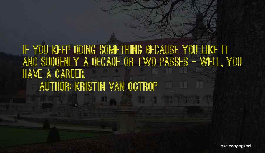 Kristin Van Ogtrop Quotes: If You Keep Doing Something Because You Like It And Suddenly A Decade Or Two Passes - Well, You Have