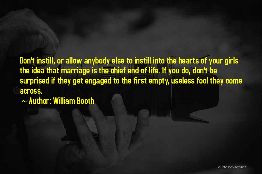 William Booth Quotes: Don't Instill, Or Allow Anybody Else To Instill Into The Hearts Of Your Girls The Idea That Marriage Is The