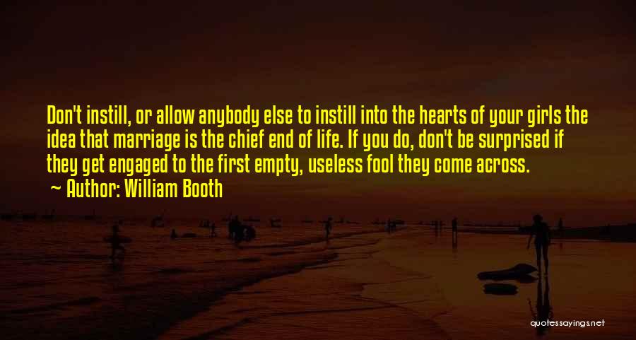 William Booth Quotes: Don't Instill, Or Allow Anybody Else To Instill Into The Hearts Of Your Girls The Idea That Marriage Is The